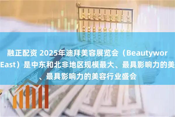 融正配资 2025年迪拜美容展览会（Beautyworld Middle East）是中东和北非地区规模最大、最具影响力的美容行业盛会