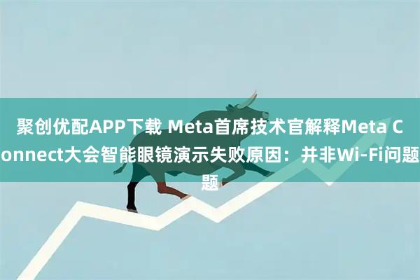 聚创优配APP下载 Meta首席技术官解释Meta Connect大会智能眼镜演示失败原因：并非Wi-Fi问题
