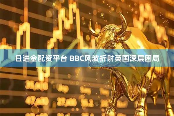 日进金配资平台 BBC风波折射英国深层困局