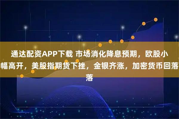 通达配资APP下载 市场消化降息预期，欧股小幅高开，美股指期货下挫，金银齐涨，加密货币回落