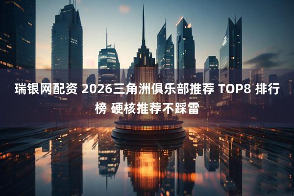 瑞银网配资 2026三角洲俱乐部推荐 TOP8 排行榜 硬核推荐不踩雷