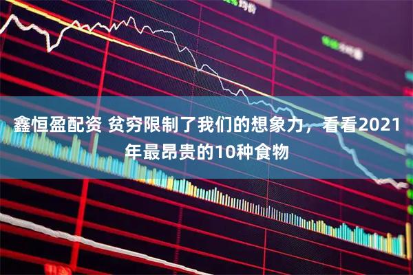 鑫恒盈配资 贫穷限制了我们的想象力，看看2021年最昂贵的10种食物